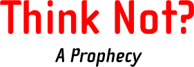 Think Not? A Prophecy