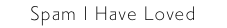 Spam I Have Loved